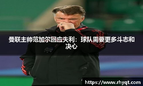 曼联主帅范加尔回应失利：球队需要更多斗志和决心