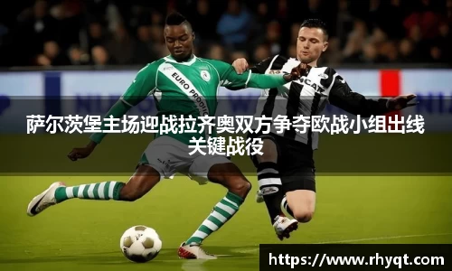 萨尔茨堡主场迎战拉齐奥双方争夺欧战小组出线关键战役