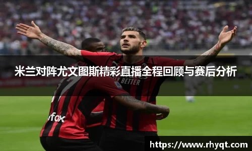 米兰对阵尤文图斯精彩直播全程回顾与赛后分析