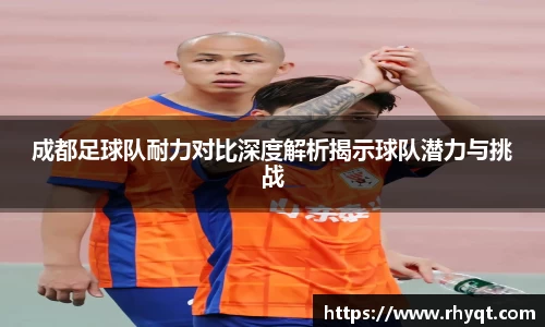 成都足球队耐力对比深度解析揭示球队潜力与挑战