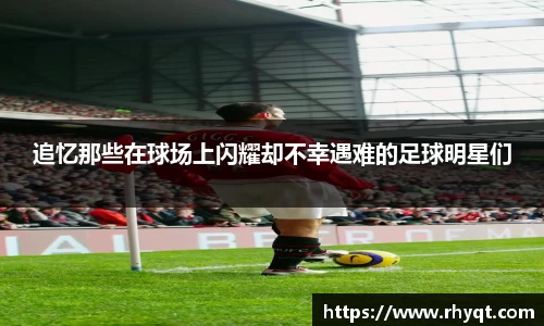 追忆那些在球场上闪耀却不幸遇难的足球明星们