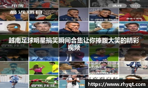 越南足球明星搞笑瞬间合集让你捧腹大笑的精彩视频