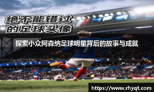 探索小众阿森纳足球明星背后的故事与成就