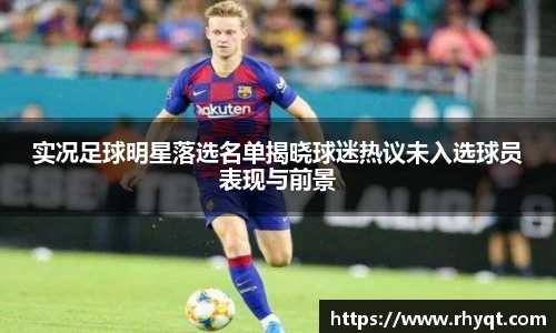 实况足球明星落选名单揭晓球迷热议未入选球员表现与前景